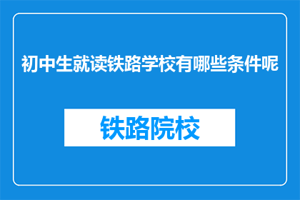 初中生就读铁路学校有哪些条件呢(初中生就读铁路学校需要满足哪些条件？)