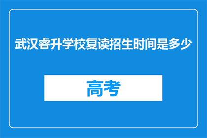 武汉睿升学校复读招生时间是多少(武汉睿升学校复读招生时间是何时？)