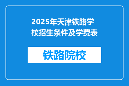 2025年天津铁路学校招生条件及学费表(2025年天津铁路学校招生条件及学费表是什么？)