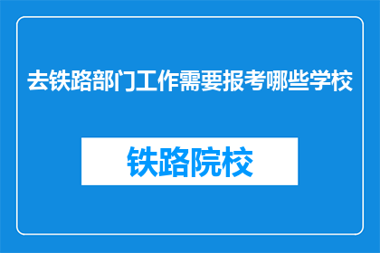 去铁路部门工作需要报考哪些学校(报考哪些学校以加入铁路部门？)
