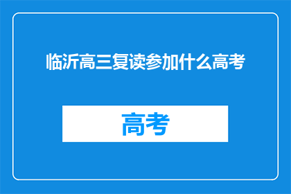 临沂高三复读参加什么高考(临沂高三生复读后参加的高考是什么？)