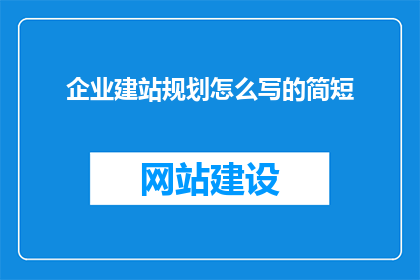 企业建站规划怎么写的简短(如何撰写企业建站规划的简短而精炼的版本？)