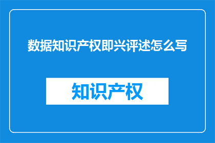 数据知识产权即兴评述怎么写(如何撰写关于数据知识产权的即兴评述？)