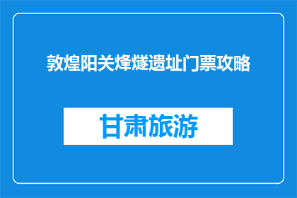 敦煌阳关烽燧遗址门票攻略(敦煌阳关烽燧遗址门票攻略：您了解了吗？)