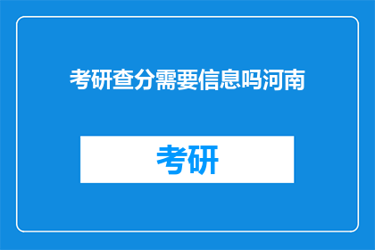 考研查分需要信息吗河南(考研查分需要哪些信息？河南考生必知)