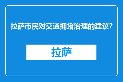 拉萨市民对交通拥堵治理的建议？(拉萨市民对交通拥堵治理有何建议？)