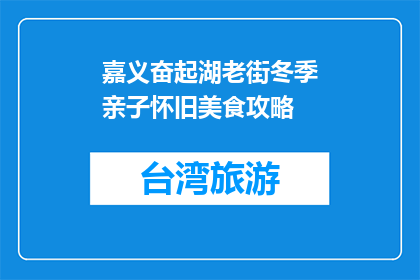嘉义奋起湖老街冬季亲子怀旧美食攻略(嘉义奋起湖老街冬季亲子怀旧美食攻略，你准备好了吗？)