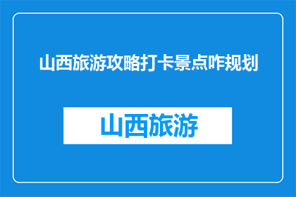 山西旅游攻略打卡景点咋规划(如何规划山西旅游攻略中的打卡景点？)