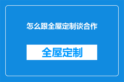 怎么跟全屋定制谈合作(如何与全屋定制达成合作？)