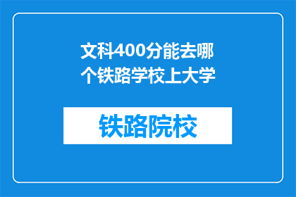 文科400分能去哪个铁路学校上大学(文科400分能上哪所铁路学校？)