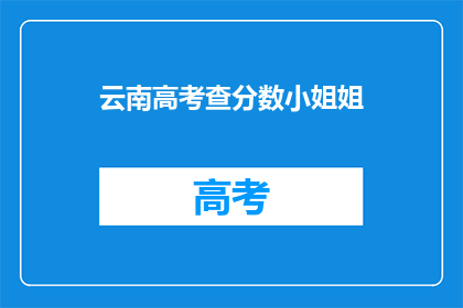 云南高考查分数小姐姐(云南高考分数查询：小姐姐如何助你一臂之力？)