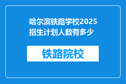 哈尔滨铁路学校2025招生计划人数有多少(哈尔滨铁路学校2025年招生计划人数是多少？)