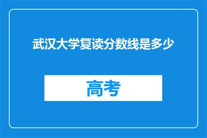 武汉大学复读分数线是多少(武汉大学的复读分数线是多少？)