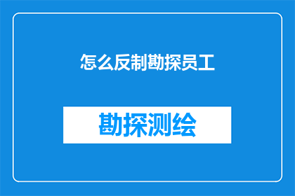 怎么反制勘探员工(如何有效应对勘探员工的不当行为？)
