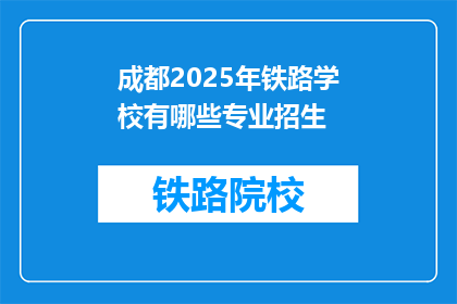 成都2025年铁路学校有哪些专业招生(2025年成都铁路学校将开设哪些专业？招生信息一览)
