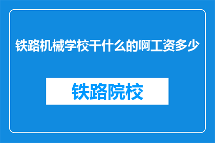 铁路机械学校干什么的啊工资多少(铁路机械学校是做什么的？工资待遇如何？)