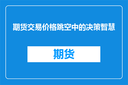 期货交易价格跳空中的决策智慧(期货交易中，价格跳空背后的决策智慧是什么？)