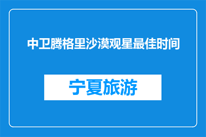 中卫腾格里沙漠观星最佳时间(最佳观星时刻：中卫腾格里沙漠何时仰望星辰？)