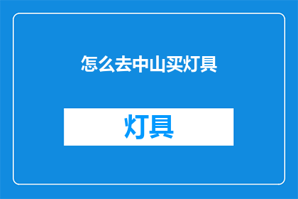 怎么去中山买灯具(如何前往中山购买灯具？)