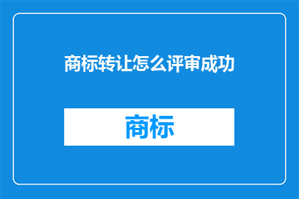 商标转让怎么评审成功(商标转让评审成功秘诀是什么？)
