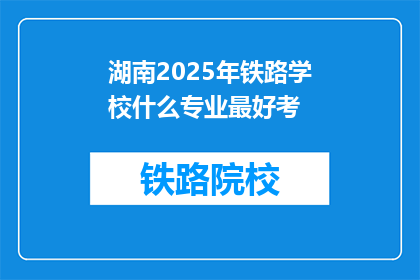 湖南2025年铁路学校什么专业最好考(2025年湖南铁路学校哪些专业最值得报考？)