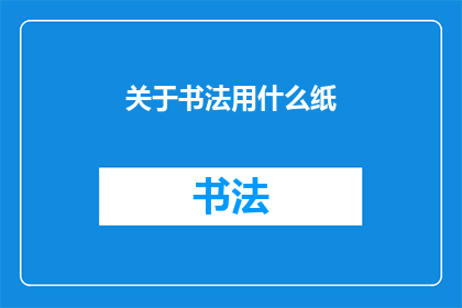 关于书法用什么纸(书法创作应选择何种纸张？)