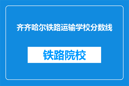 齐齐哈尔铁路运输学校分数线(齐齐哈尔铁路运输学校录取分数线是多少？)