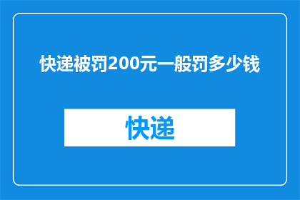 快递被罚200元一般罚多少钱(快递被罚200元，通常罚款是多少？)