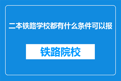 二本铁路学校都有什么条件可以报(二本铁路学校报考条件有哪些？)