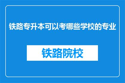 铁路专升本可以考哪些学校的专业