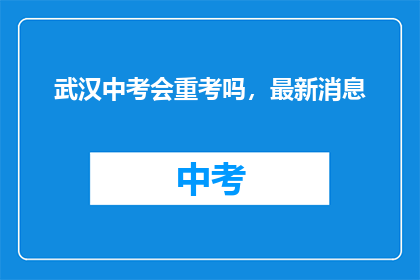 武汉中考会重考吗，最新消息(武汉中考是否会重考？最新动态速递)