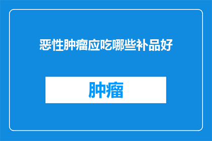 恶性肿瘤应吃哪些补品好(哪些补品对恶性肿瘤有益？)