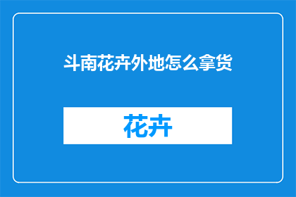 斗南花卉外地怎么拿货(如何从斗南花卉市场获取货源？)