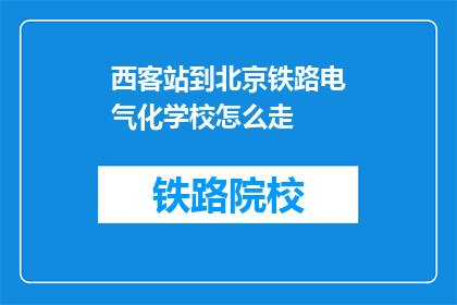 西客站到北京铁路电气化学校怎么走(如何从西客站前往北京铁路电气化学校？)