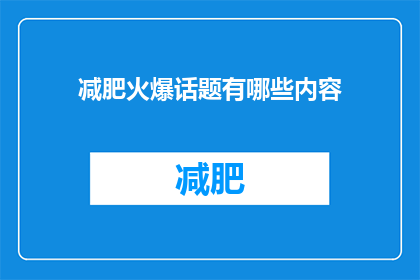 减肥火爆话题有哪些内容(哪些内容是减肥领域的热门话题？)