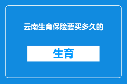 云南生育保险要买多久的(云南生育保险需持续多久？)