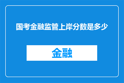 国考金融监管上岸分数是多少(国考金融监管上岸分数是多少？)