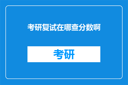 考研复试在哪查分数啊(如何查询考研复试成绩？)