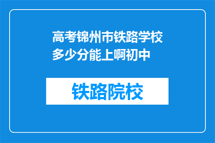 高考锦州市铁路学校多少分能上啊初中(锦州市铁路学校入学门槛是多少分？)