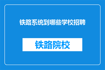 铁路系统到哪些学校招聘(铁路系统招聘：哪些学校是首选？)