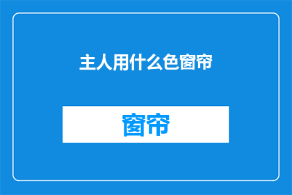 主人用什么色窗帘(主人应如何选择窗帘颜色？)