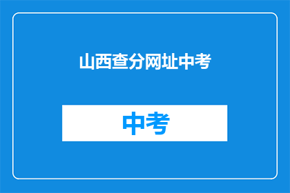 山西查分网址中考(山西中考成绩查询网址是什么？)