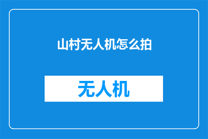 山村无人机怎么拍(如何用无人机在山村拍摄出惊艳的画面？)