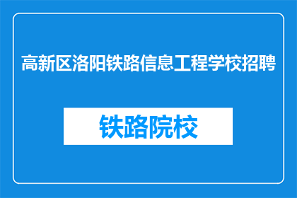 高新区洛阳铁路信息工程学校招聘(洛阳铁路信息工程学校招聘信息，您准备好了吗？)