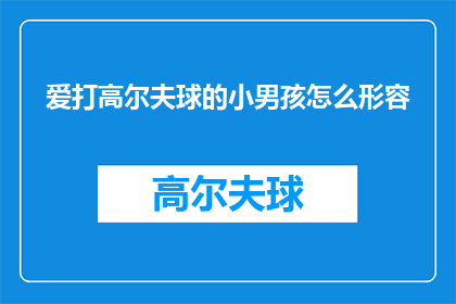 爱打高尔夫球的小男孩怎么形容(如何描绘一个热爱打高尔夫球的小男孩？)