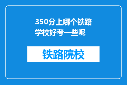 350分上哪个铁路学校好考一些呢(哪所铁路学校考试难度较小？)