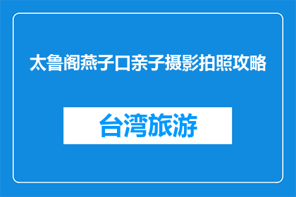 太鲁阁燕子口亲子摄影拍照攻略(太鲁阁燕子口亲子摄影拍照攻略，你准备好迎接挑战了吗？)