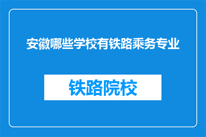 安徽哪些学校有铁路乘务专业(安徽哪些学校提供铁路乘务专业？)
