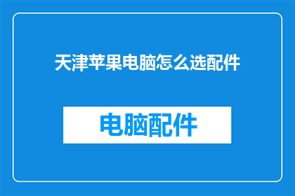 天津苹果电脑怎么选配件(如何为天津的苹果电脑挑选合适的配件？)
