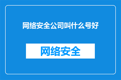 网络安全公司叫什么号好(网络安全公司应如何命名以吸引客户？)
